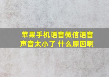 苹果手机语音微信语音声音太小了 什么原因啊